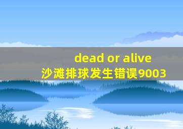 dead or alive 沙滩排球发生错误9003